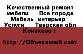 Качественный ремонт мебели.  - Все города Мебель, интерьер » Услуги   . Тверская обл.,Конаково г.